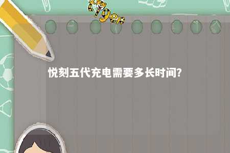 悦刻五代充电需要多长时间
？ 